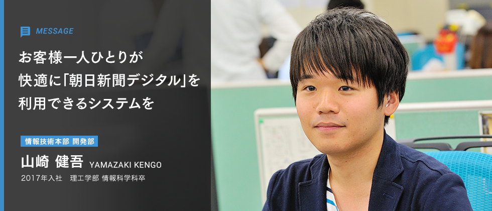 山崎 健吾 情報技術本部 ｉｔ技術者 技術部門 先輩メッセージ 朝日新聞 Recruit Site